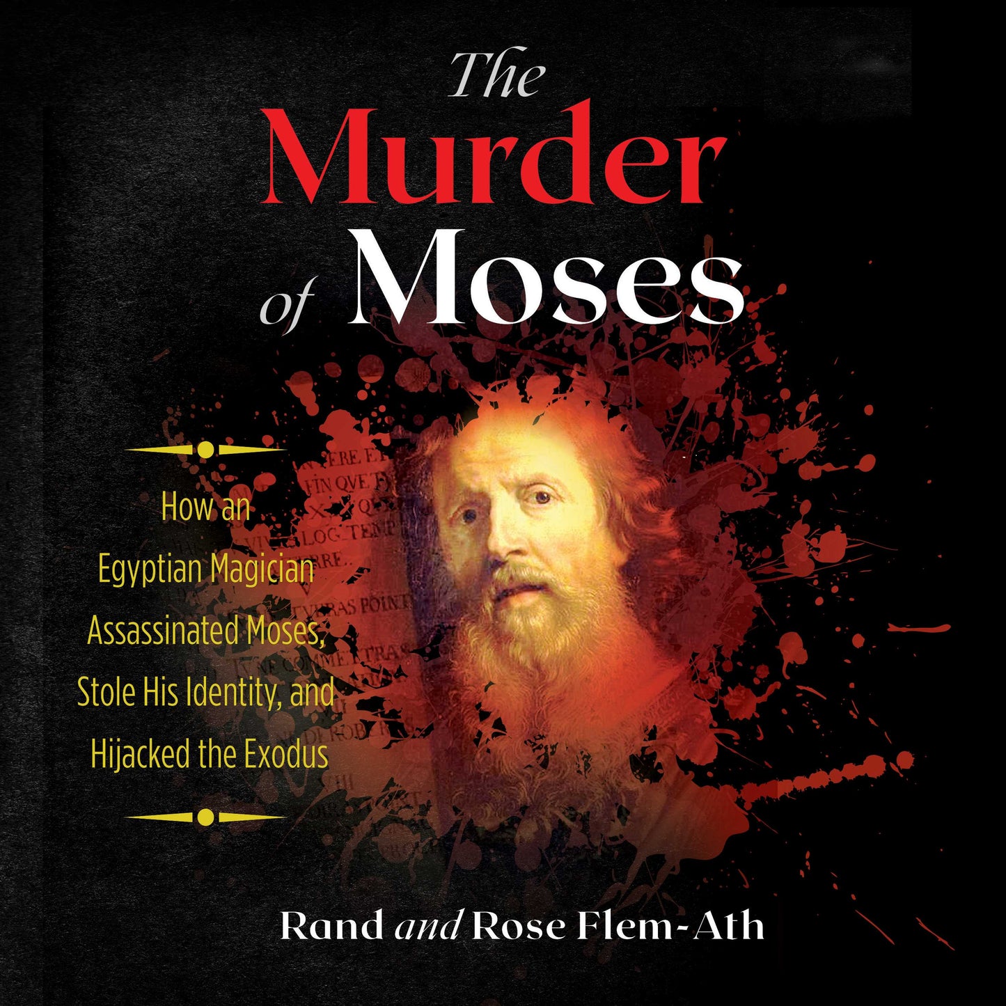 Murder of Moses: How an Egyptian Magician Assassinated Moses, Stole His Identity, and Hijacked the Exodus