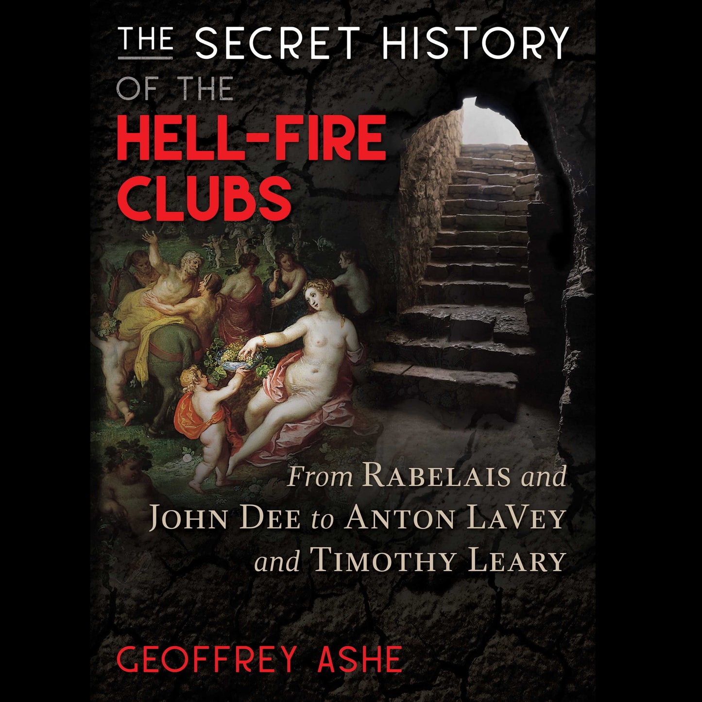 Secret History of the Hell-Fire Clubs: From Rabelais and John Dee to Anton LaVey and Timothy Leary