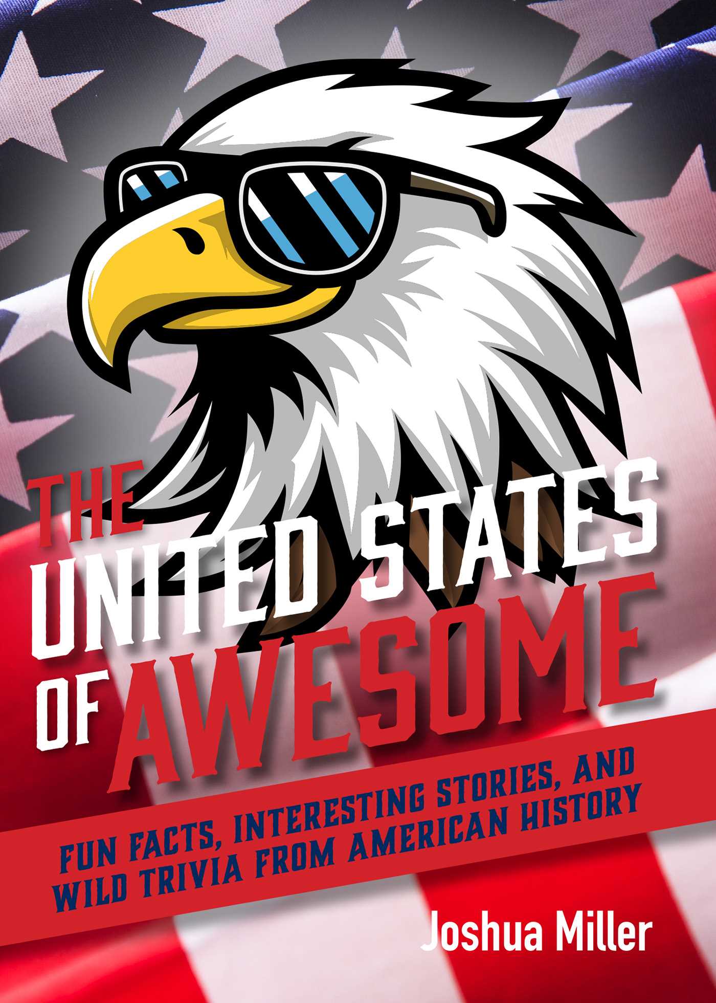United States of Awesome: Fun Facts, Interesting Stories, and Wild Trivia from American History