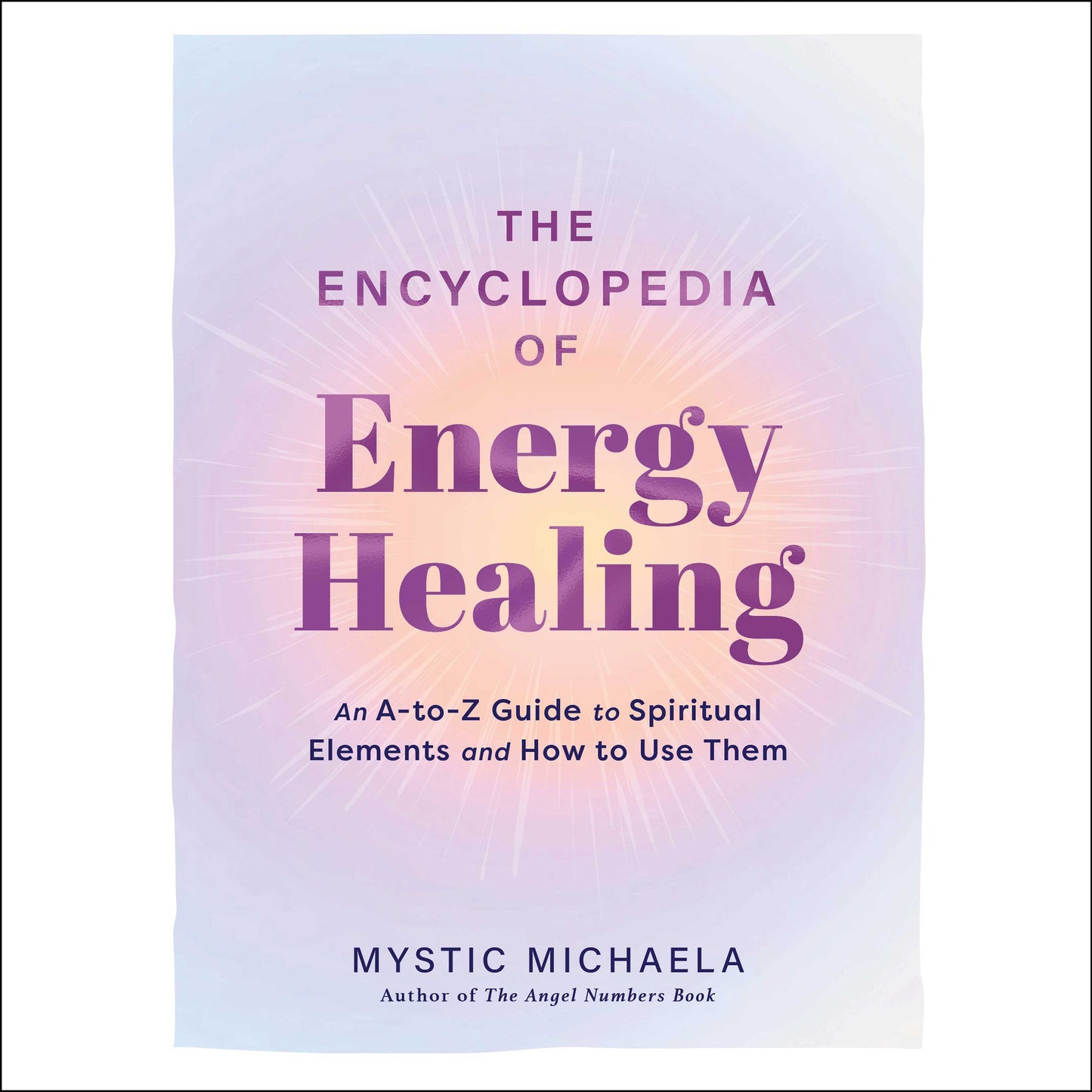 Encyclopedia of Energy Healing: An A-to-Z Guide to Spiritual Elements and How to Use Them
