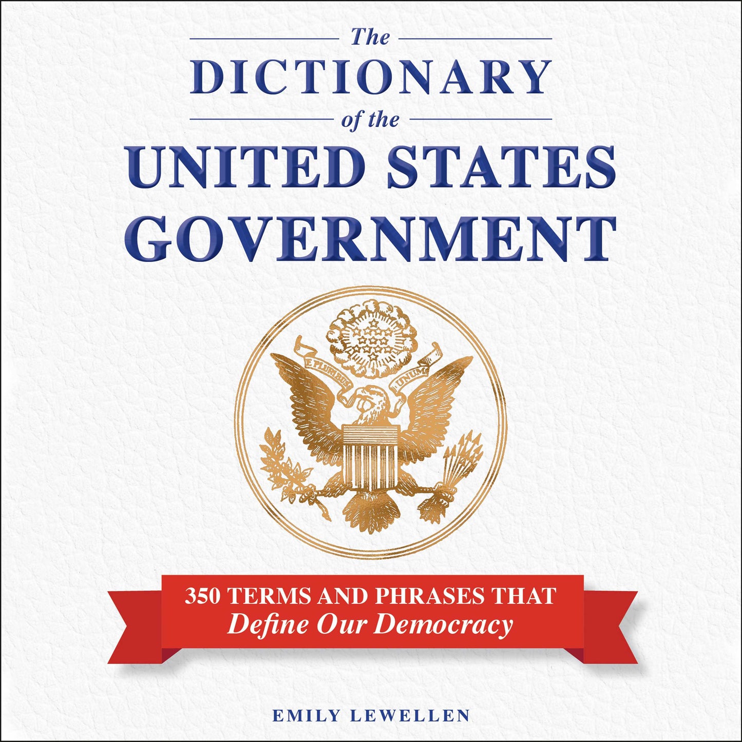 Dictionary of the United States Government: 350 Terms and Phrases That Define Our Democracy
