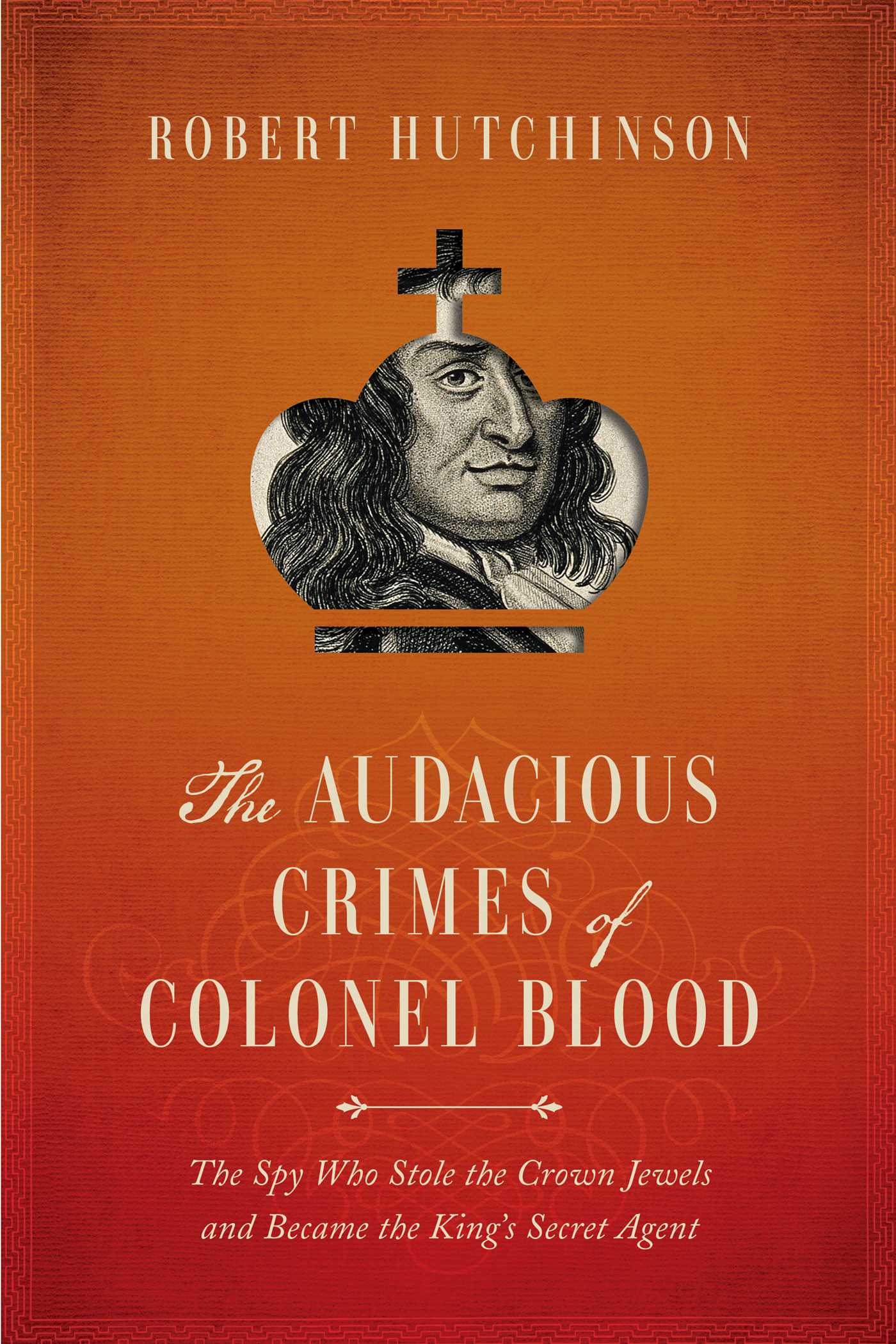 Audacious Crimes of Colonel Blood: The Spy Who Stole the Crown Jewels and Became the King's Secret Agent