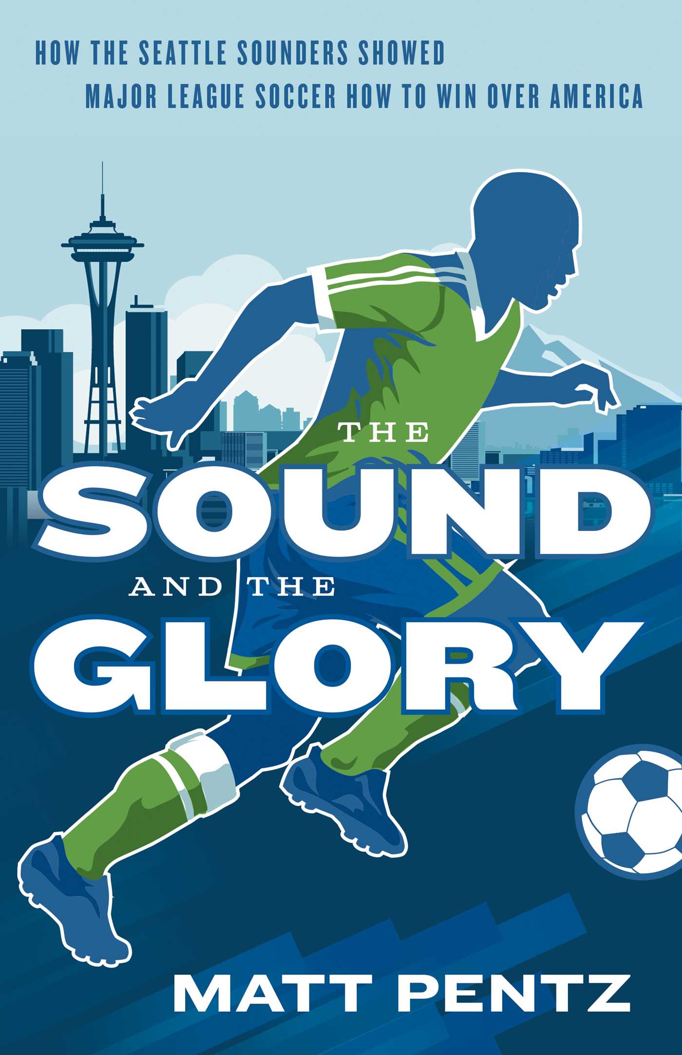 Sound and the Glory: How the Seattle Sounders Showed Major League Soccer How to Win Over America