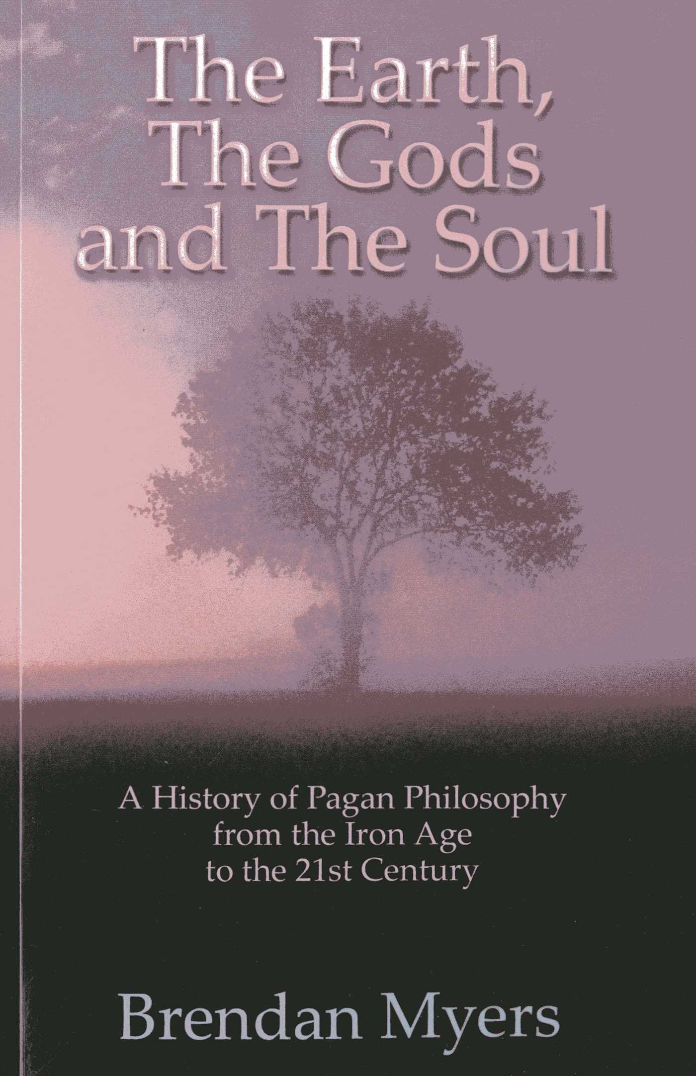 Earth, The Gods and The Soul - A History of Pagan Philosophy: From the Iron Age to the 21st Century
