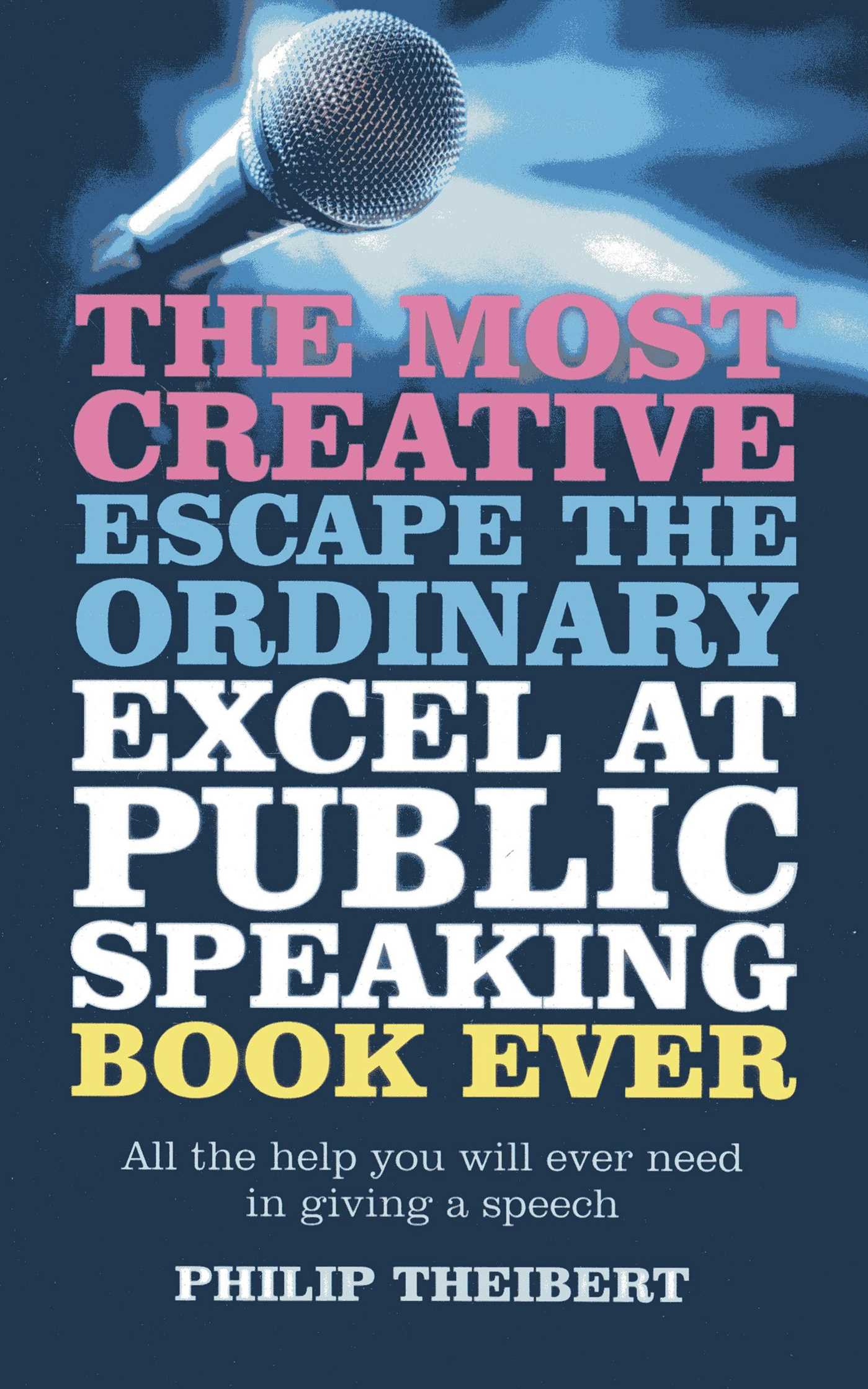 Most Creative, Escape the Ordinary, Excel at Public Speaking Book Ever: All The Help You Will Ever Need In Giving A Speech