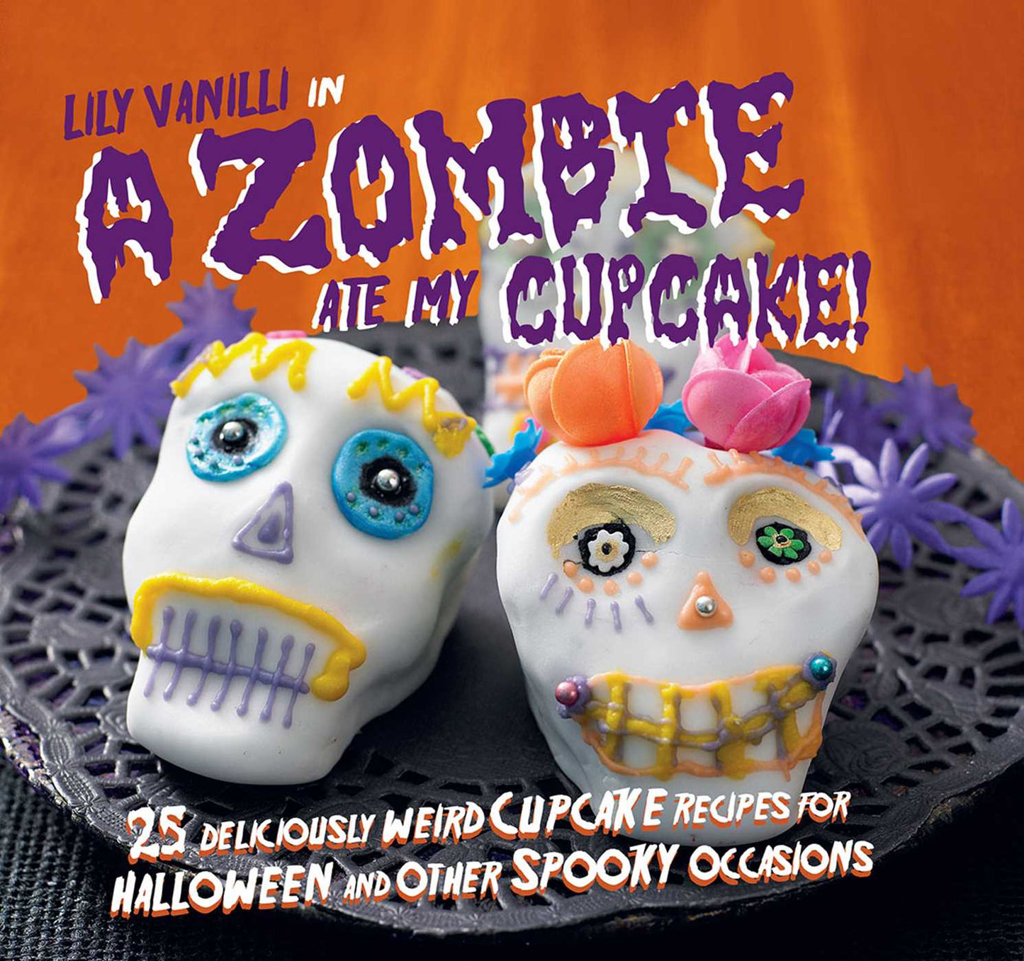 Zombie Ate My Cupcake!: 25 deliciously weird cupcake recipes for halloween and other spooky occasions