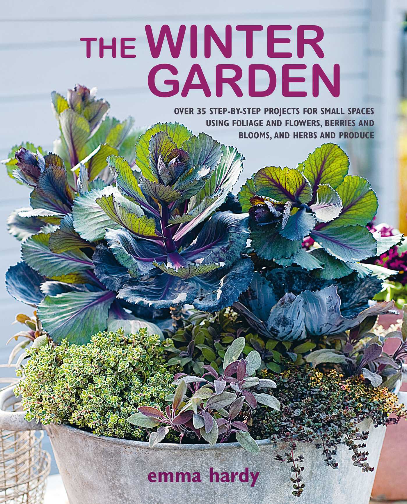 Winter Garden: Over 35 step-by-step projects for small spaces using foliage and flowers, berries and blooms, and herbs and produce