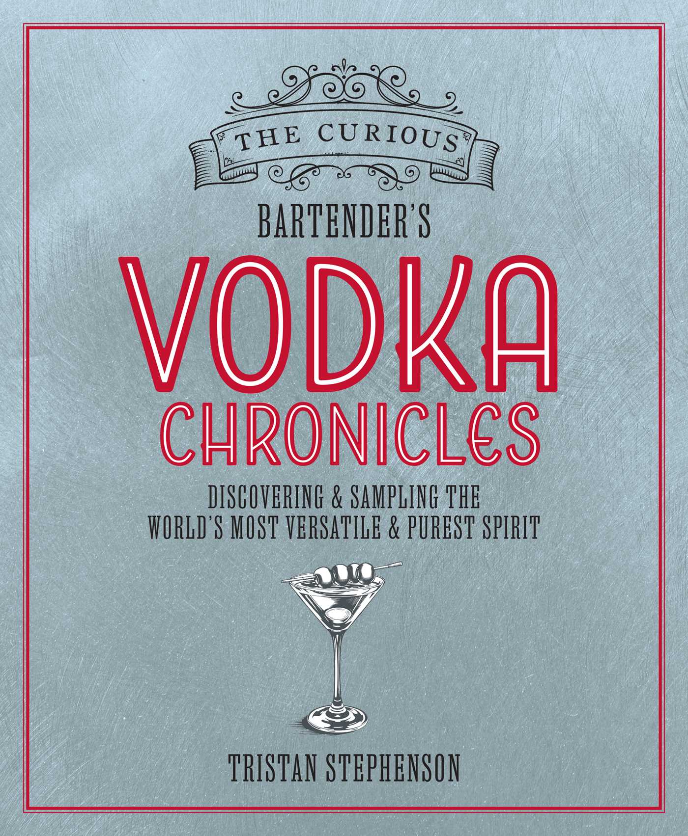 Curious Bartender's Vodka Chronicles: Discovering and sampling the world's most versatile and purest spirit
