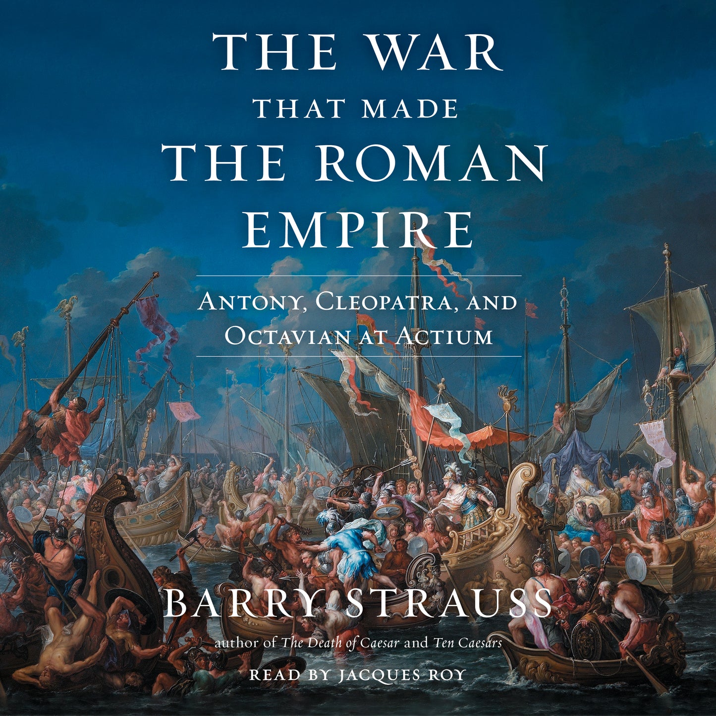War That Made the Roman Empire: Antony, Cleopatra, and Octavian at Actium
