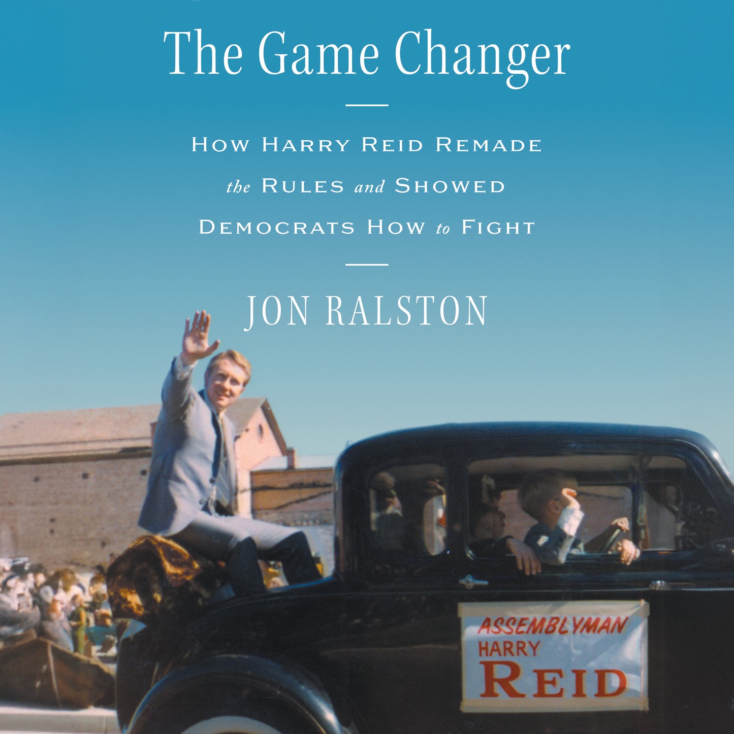 Game Changer: How Harry Reid Remade the Rules and Showed Democrats How to Fight