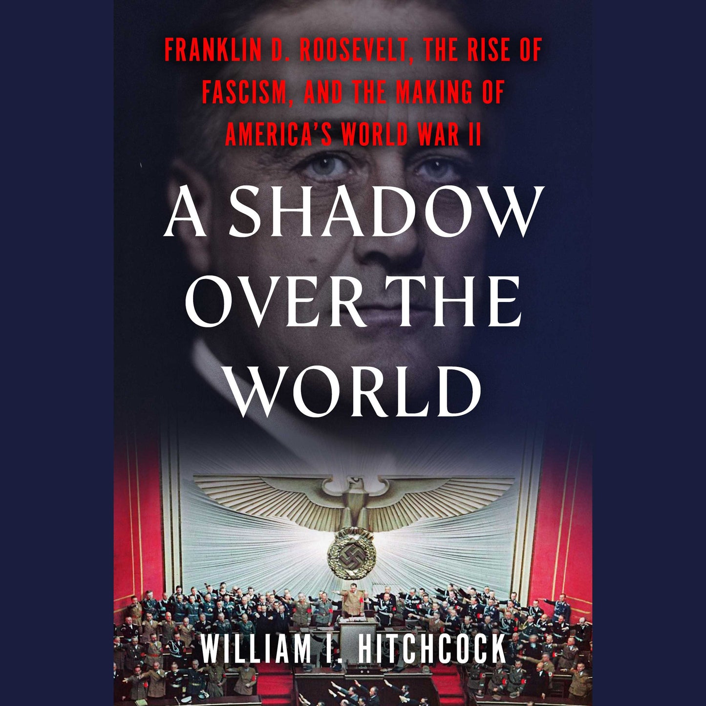 Shadow Over the World: Franklin D. Roosevelt, the Rise of Fascism, and the Making of America's World War II