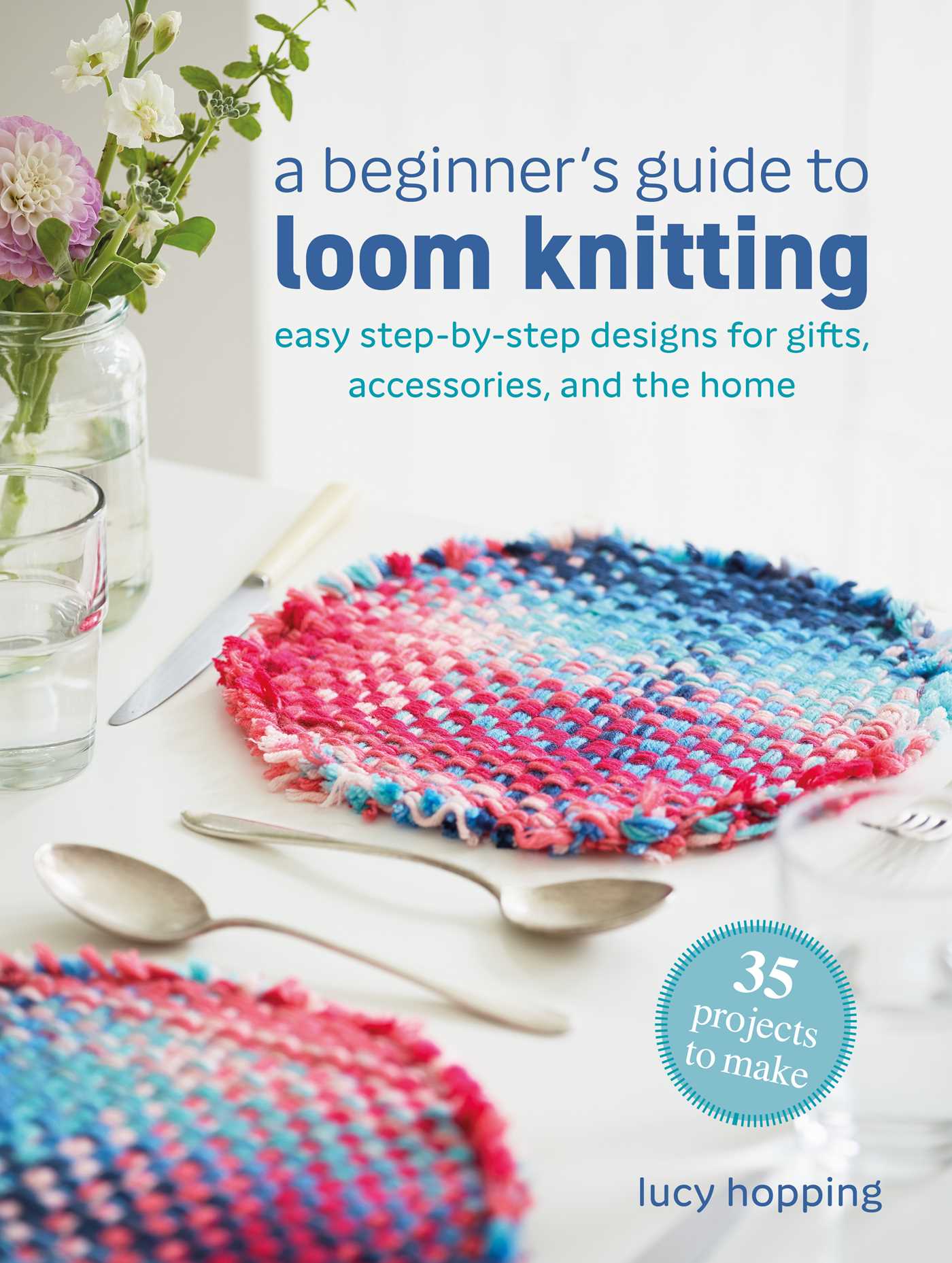 Beginner's Guide to Loom Knitting: Easy step-by-step designs for gifts, accessories, and the home