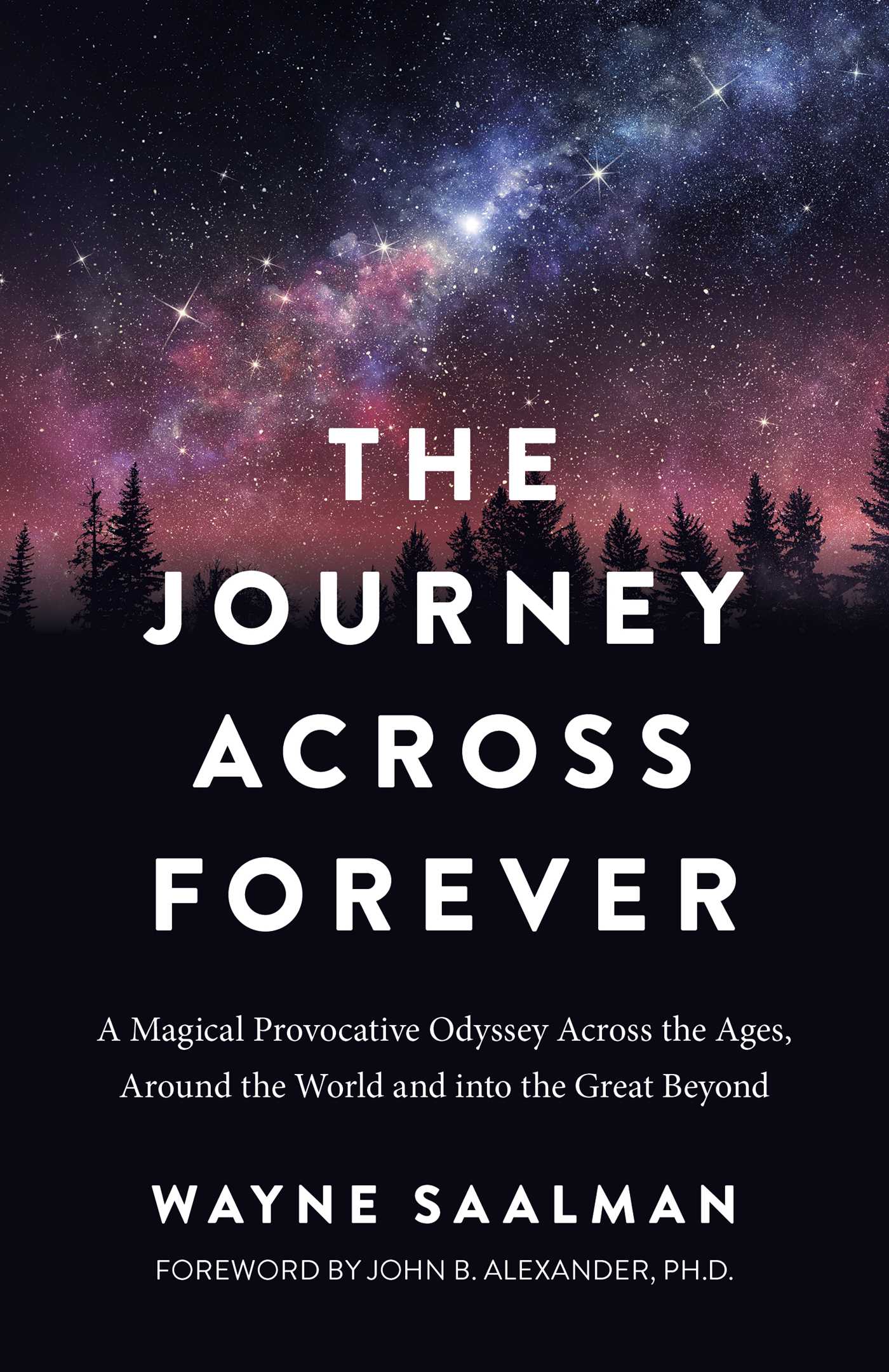 Journey Across Forever: A Magical Provocative Odyssey Across the Ages, Around the World &amp; into the Great Beyond