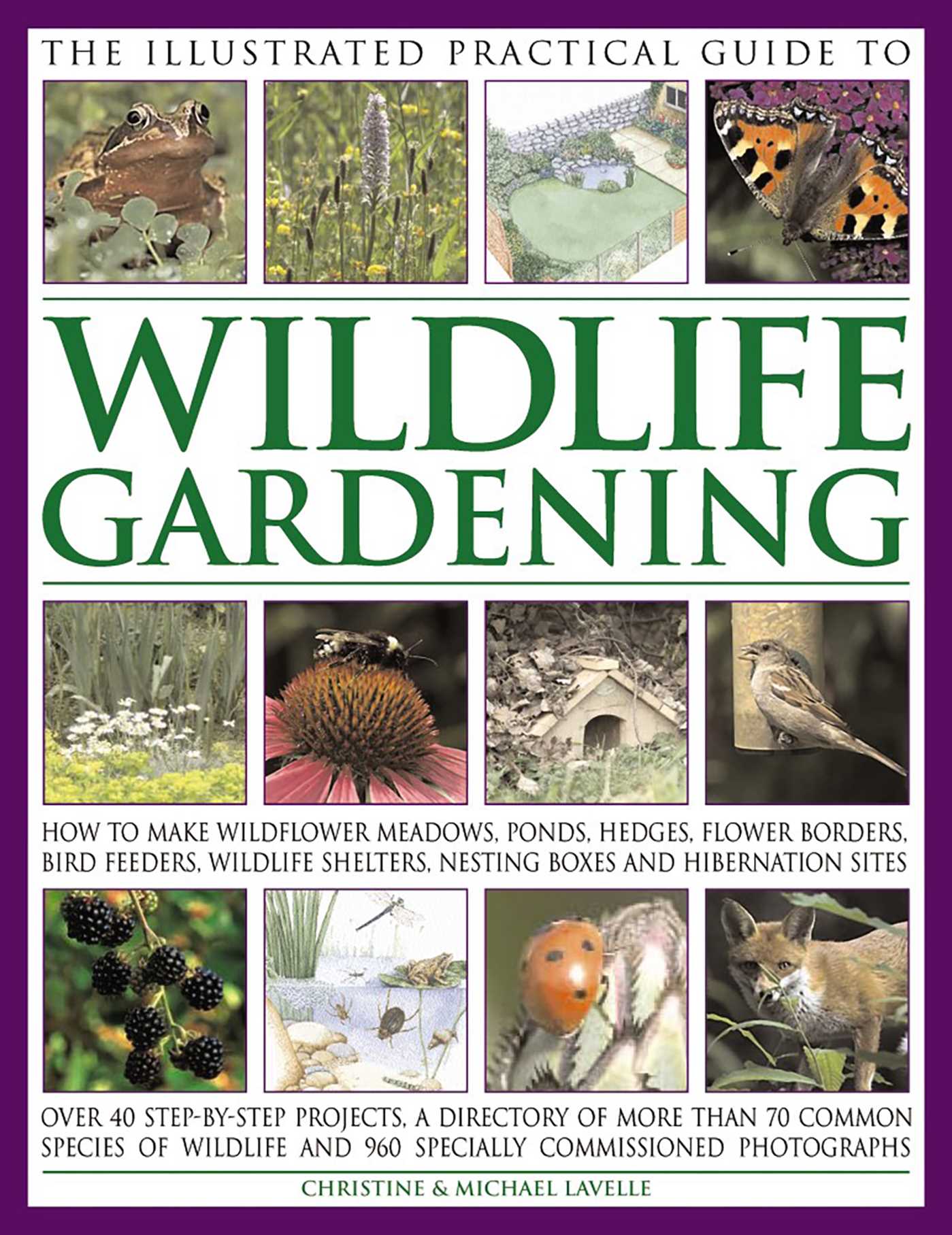 Illustrated Practical Guide to Wildlife Gardening: How To Make Wildflower Meadows, Ponds, Hedges, Flower Borders, Bird Feeders, Wildlife Shelters, Nesting Boxes And Hibernation Sites