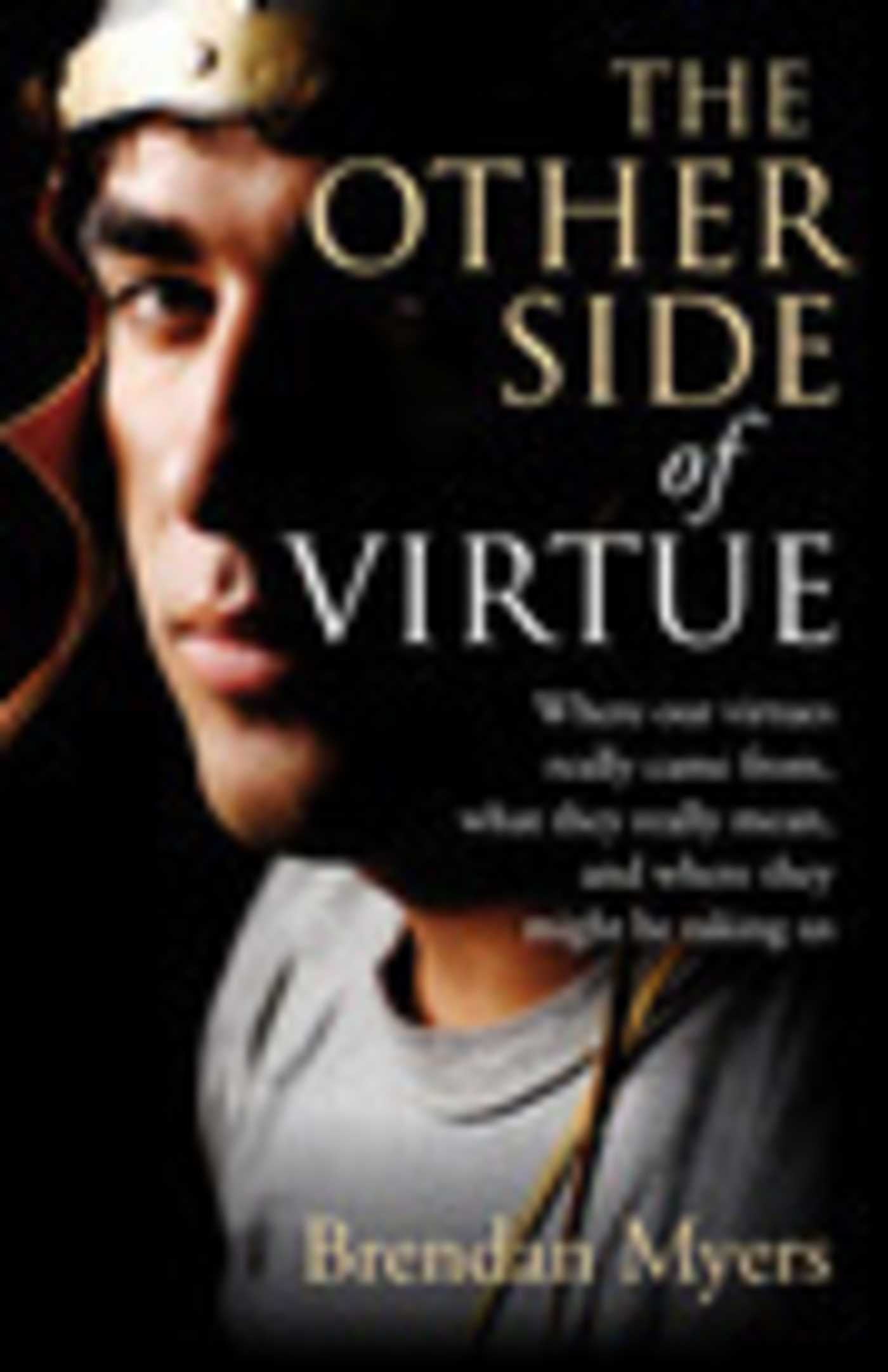 Other Side of Virtue: Where Our Virtues Come From, What They Really Mean, and Where They Might Be Taking Us