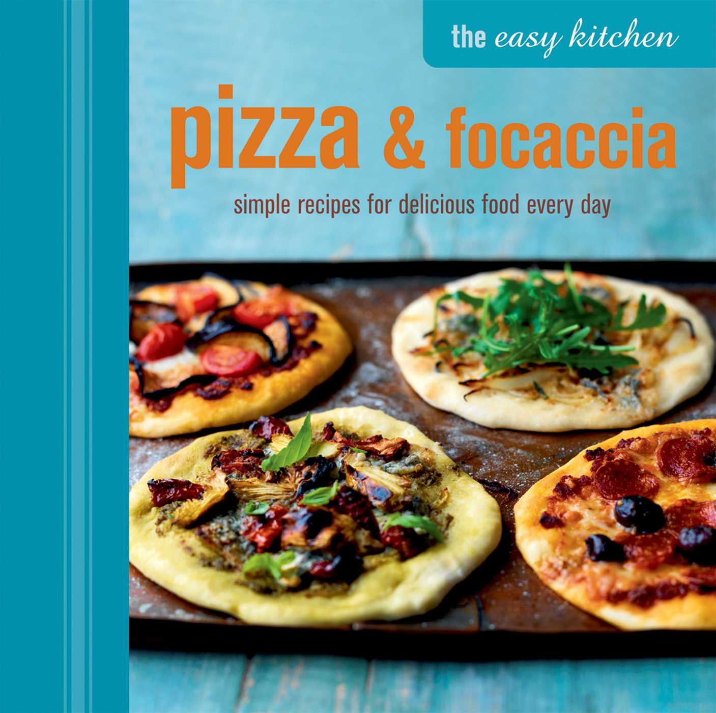 Easy Kitchen: Pizza & Focaccia: Simple recipes for delicious food every day