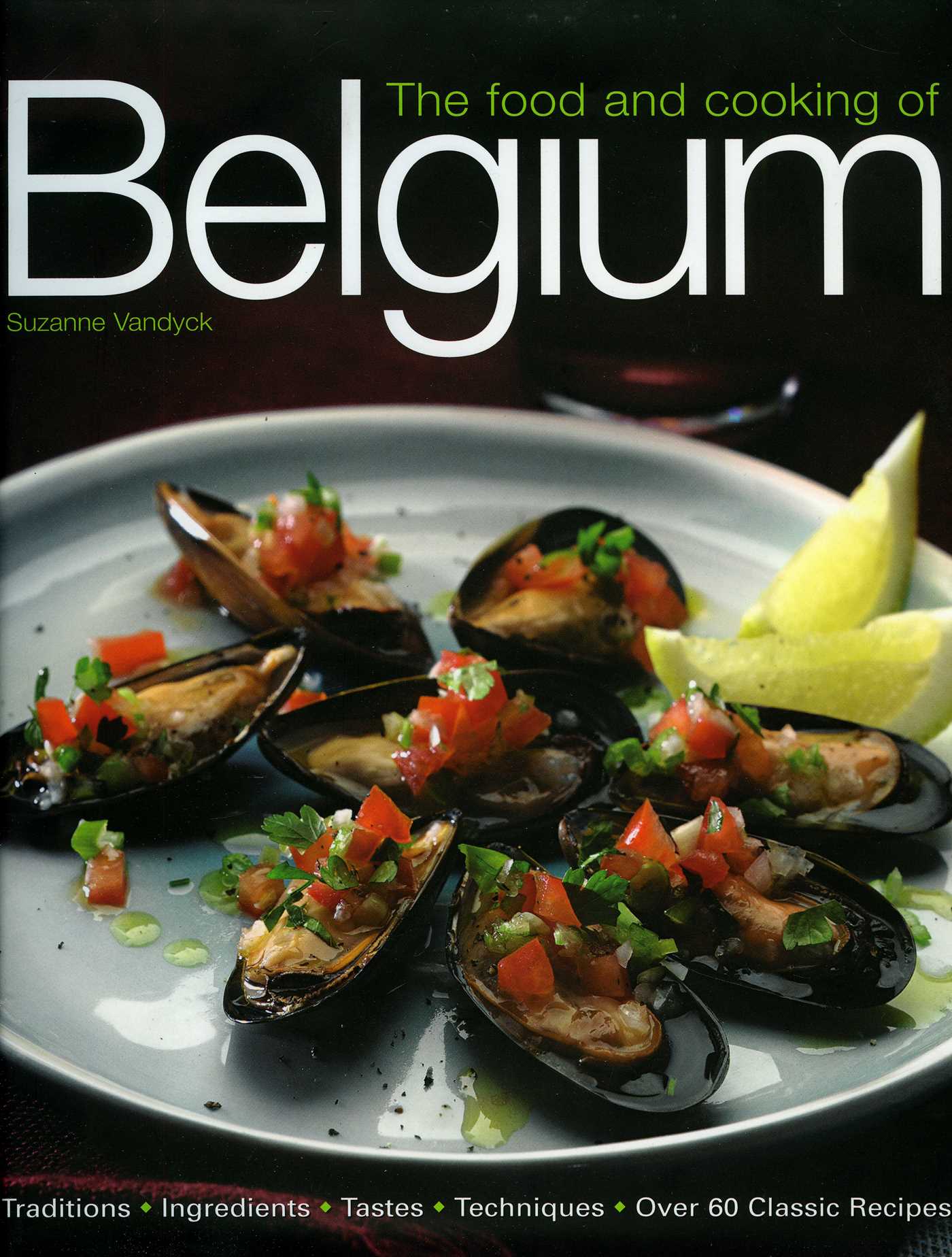 Food and Cooking of Belgium: Traditions   Ingredients   Tastes   Techniques   Over 60 Classic Recipes