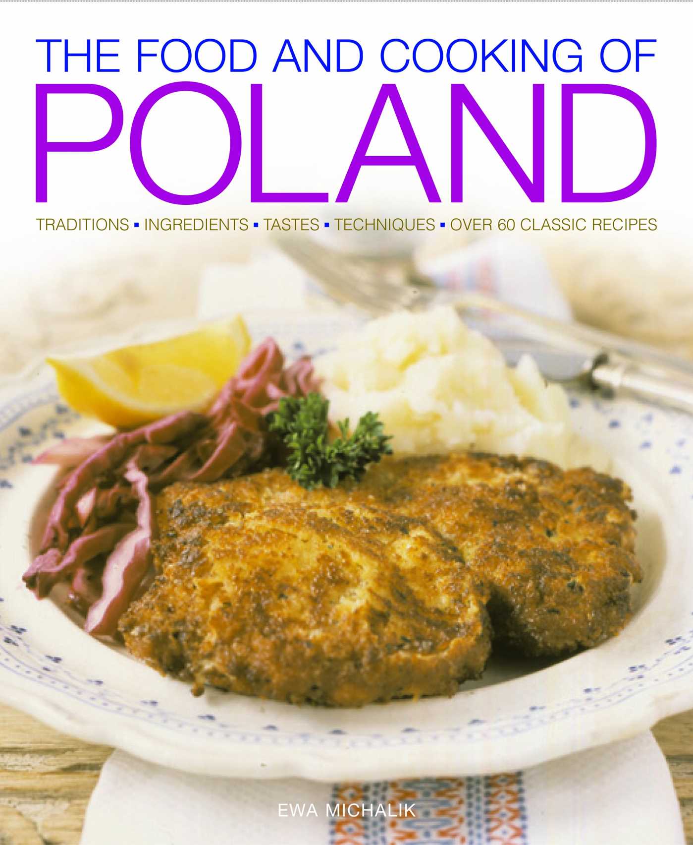 Food and Cooking of Poland: Traditions   Ingredients   Tastes   Techniques   Over 60 Classic Recipes