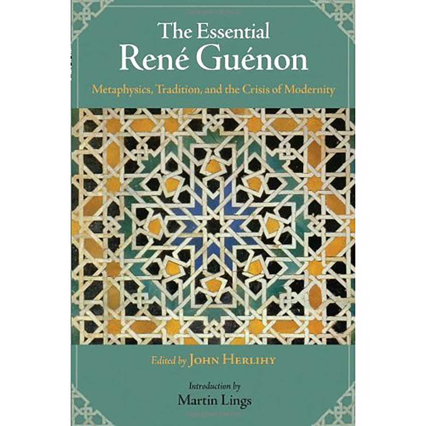 Essential Rene Guenon: Metaphysical Principles, Traditional Doctrines, and the Crisis of Modernity