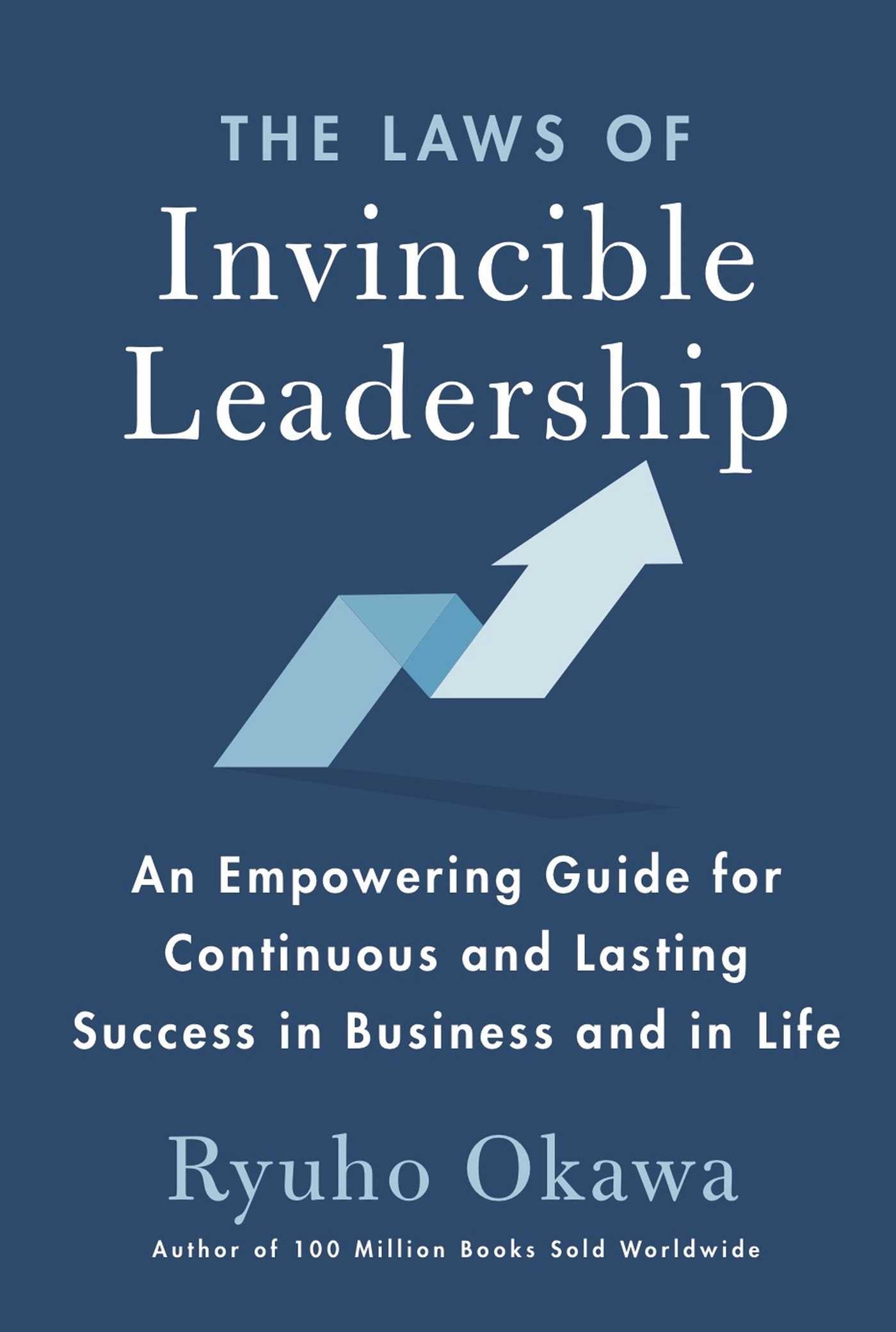 Laws of Invincible Leadership: An Empowering Guide for Continuous and Lasting Success in Business and in Life