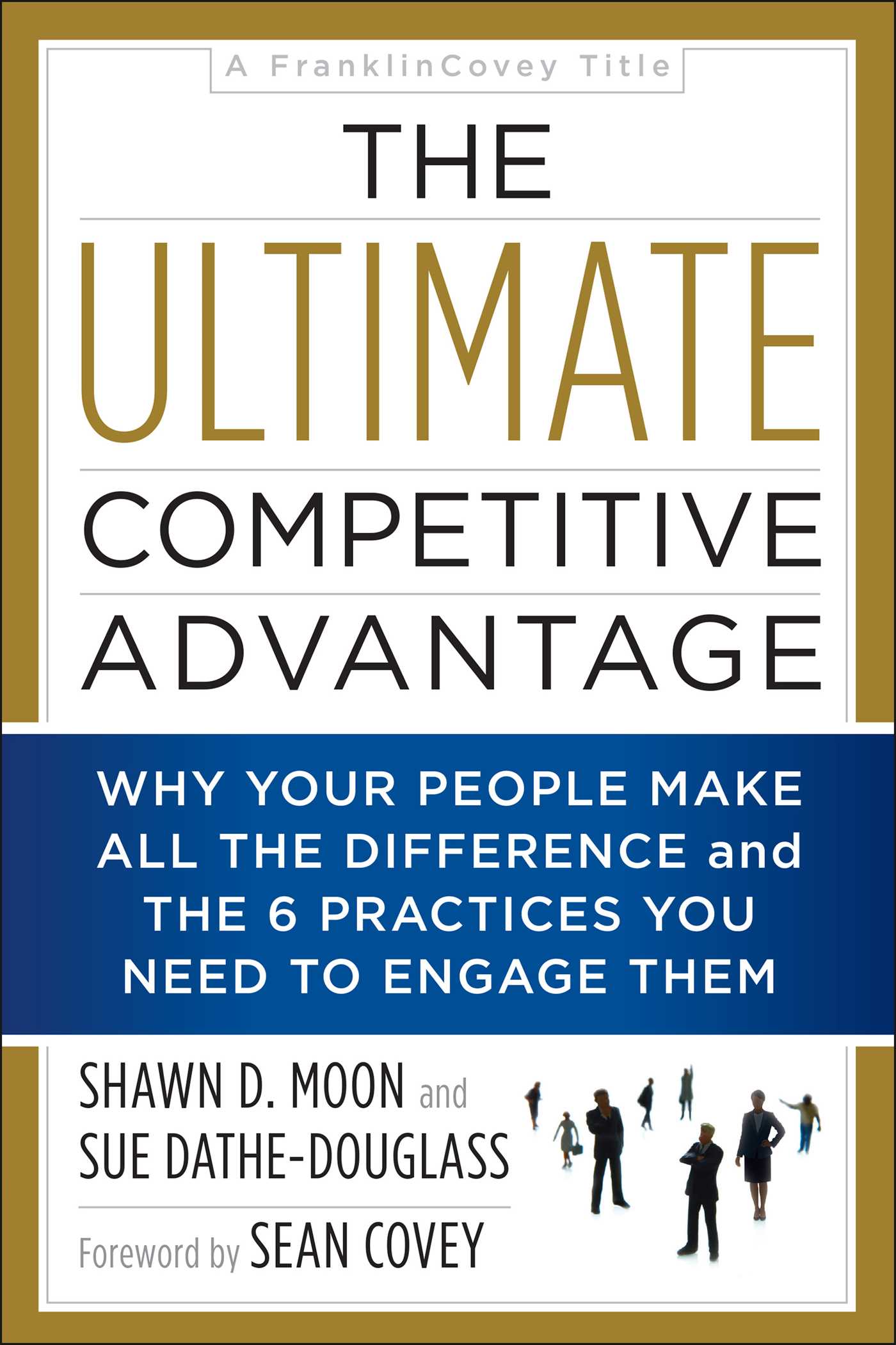 Ultimate Competitive Advantage: Why Your People Make All the Difference and the 6 Practices You Need to Engage Them