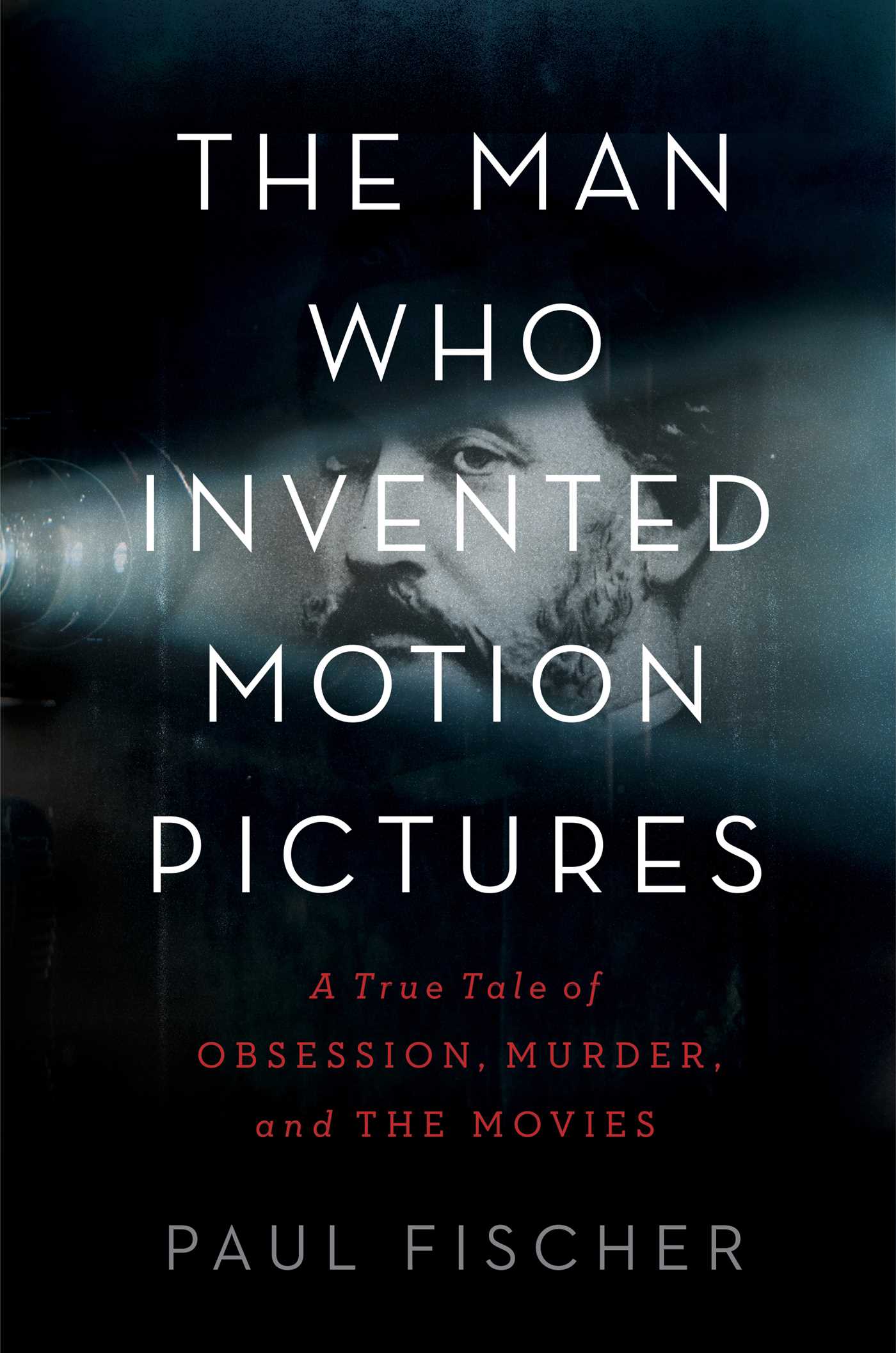 Man Who Invented Motion Pictures: A True Tale of Obsession, Murder, and the Movies