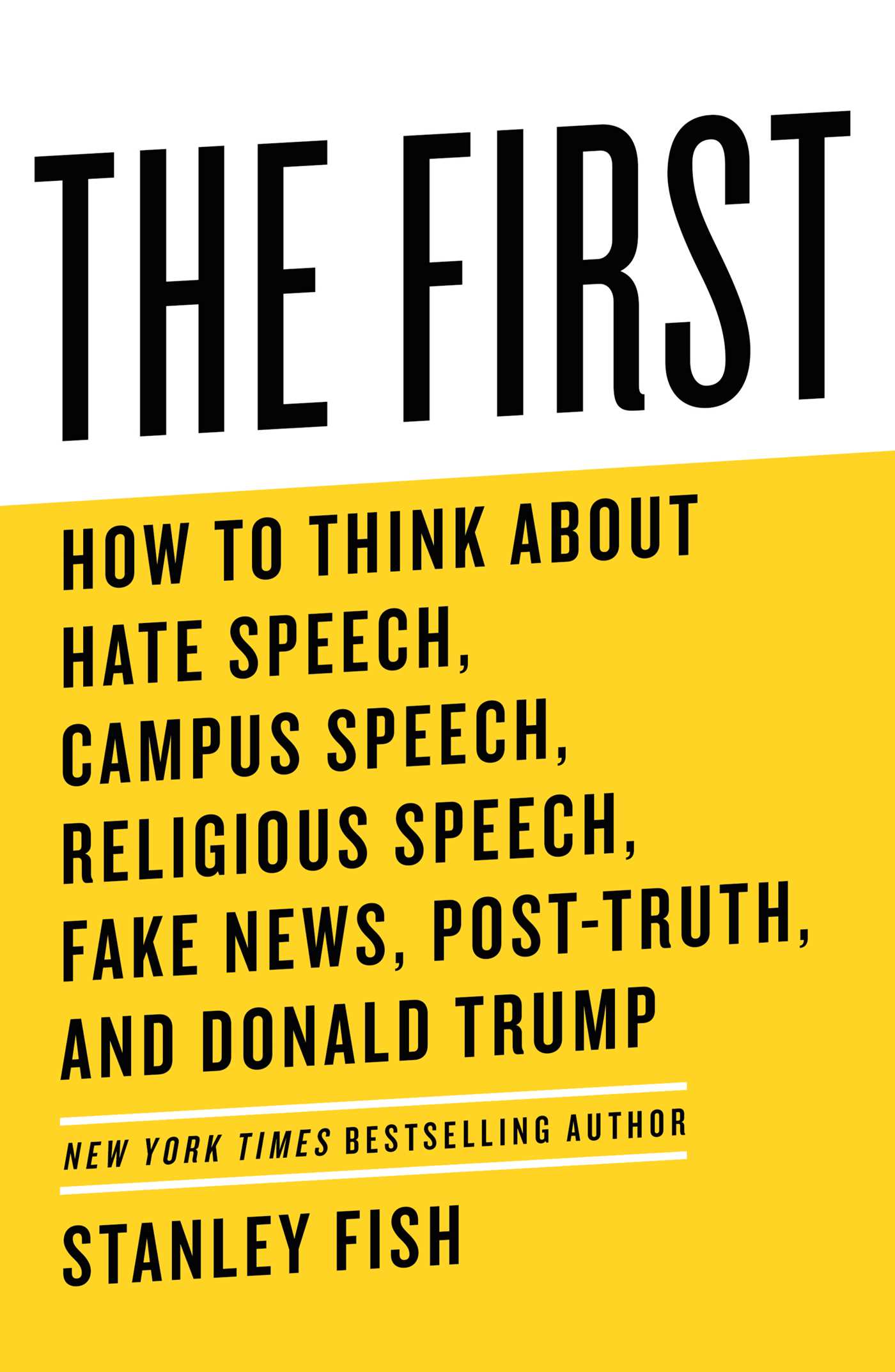First: How to Think About Hate Speech, Campus Speech, Religious Speech, Fake News, Post-Truth, and Donald Trump