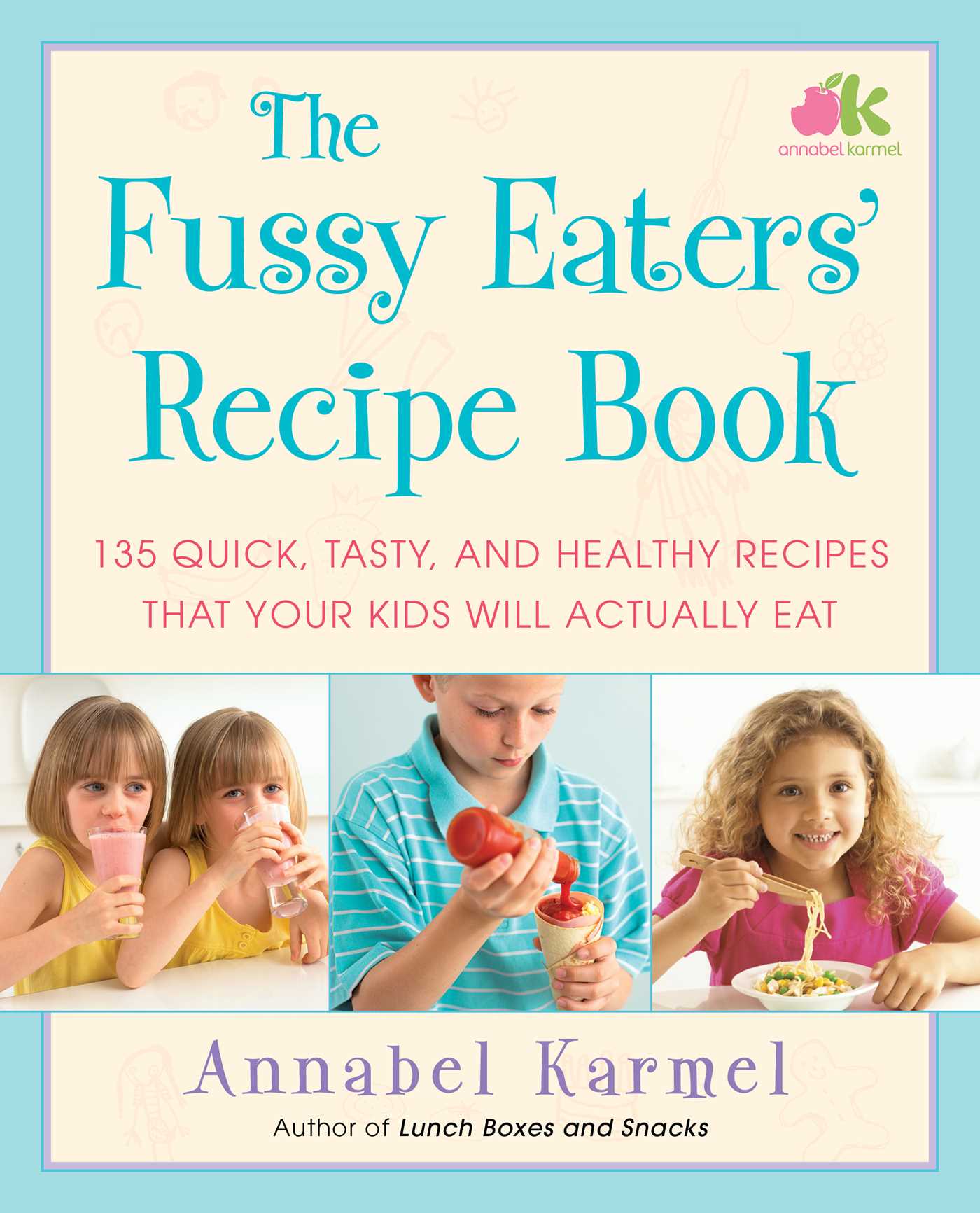 Fussy Eaters' Recipe Book: 135 Quick, Tasty, and Healthy Recipes that Your Kids Will Actually Eat