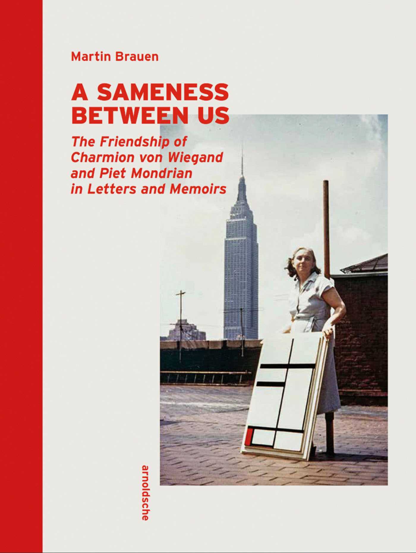 Sameness Between Us: The Friendship of Charmion von Wiegand and Piet Mondrian in Letters and Memoirs