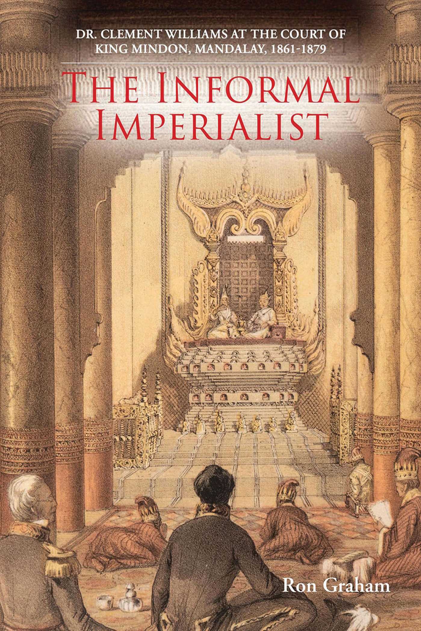 Informal Imperialist: Dr. Clement Williams at the Court of King Mindon, Mandalay, 1861-1879