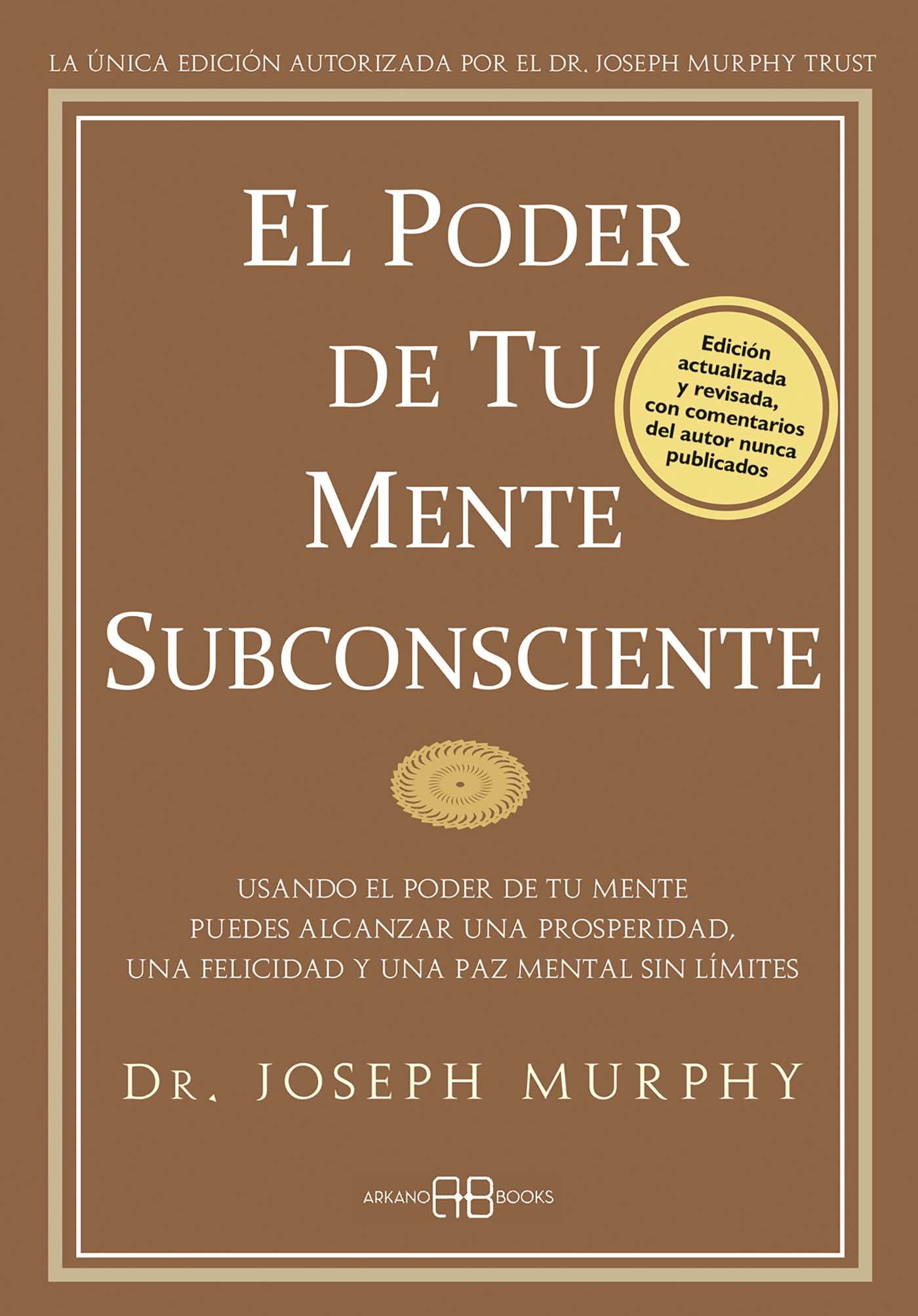 poder de tu mente subconsciente: Usando el poder de tu mente puedes alcanzar una prosperidad, una felicidad y una paz mental sin límites