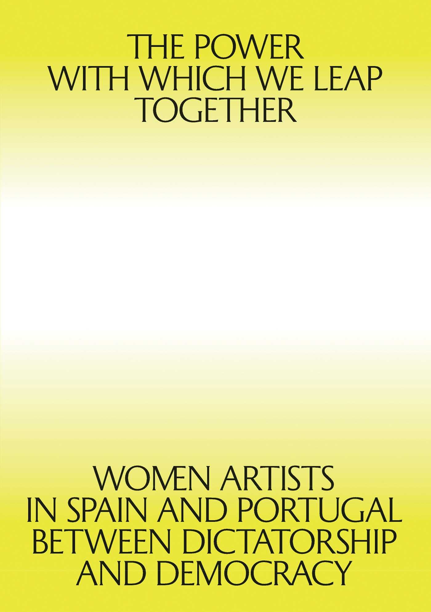 Power with which We Leap Together: Women Artists in Spain and Portugal between Dictatorship and Democracy