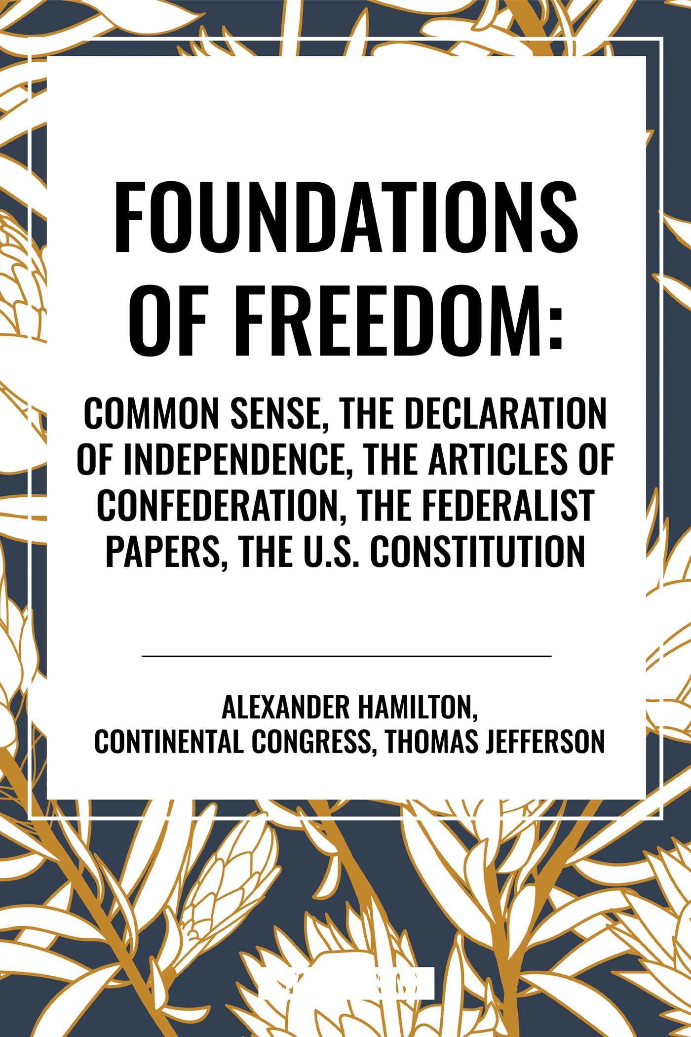 Foundations of Freedom: Common Sense, the Declaration of Independence, the Articles of Confederation, the Federalist Papers, the U.S. Constitution
