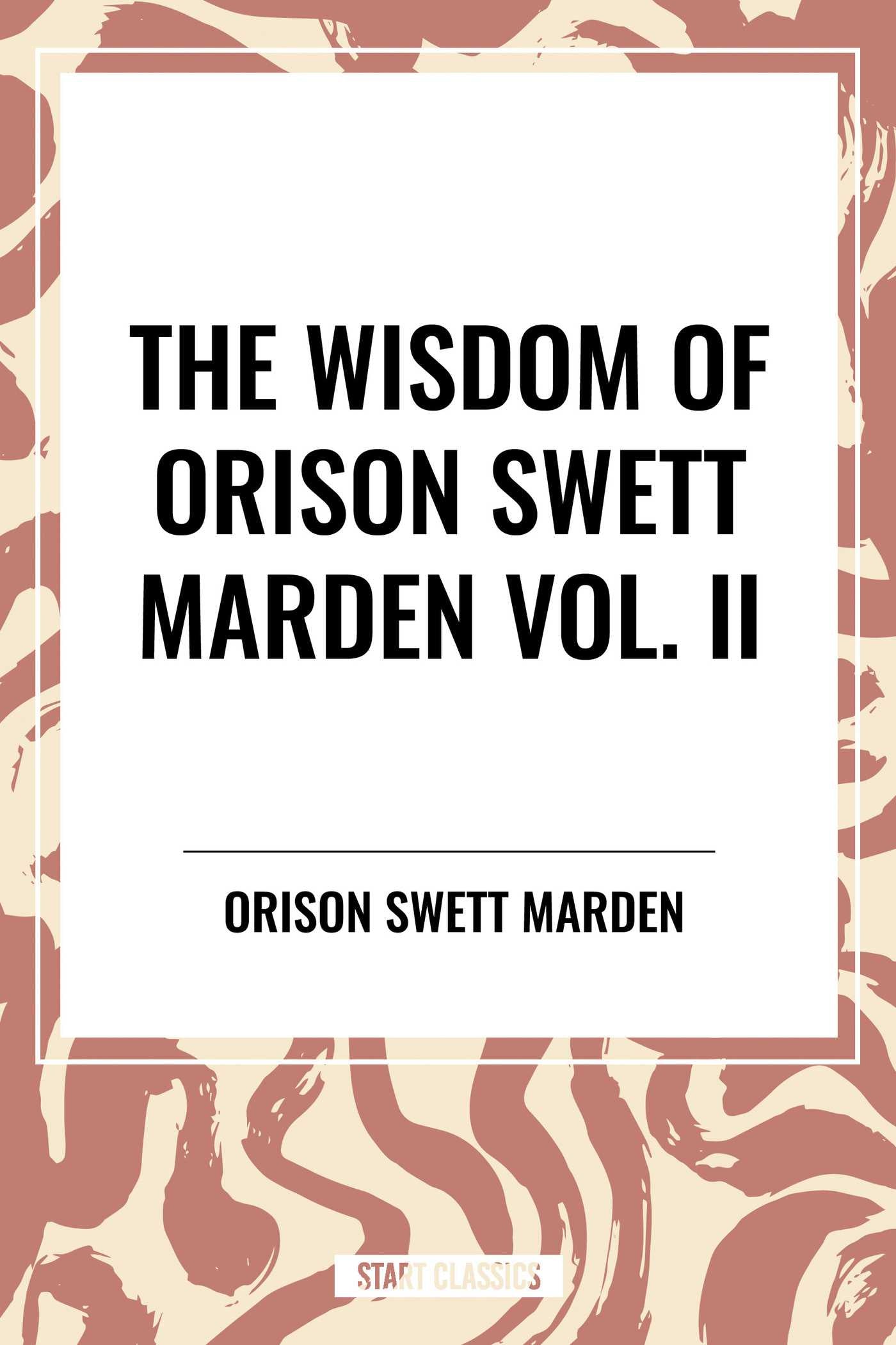 Wisdom Of Orison Swett Marden Vol. II: Pushing to the Front, Stories from Life