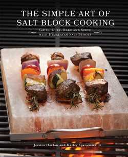 Simple Art of Salt Block Cooking: Grill, Cure, Bake and Serve with Himalayan Salt Blocks