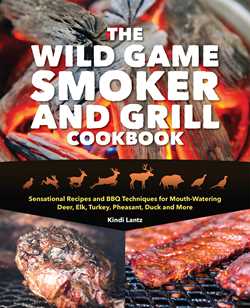 Wild Game Smoker and Grill Cookbook: Sensational Recipes and BBQ Techniques for Mouth-Watering Deer, Elk, Turkey, Pheasant, Duck and More