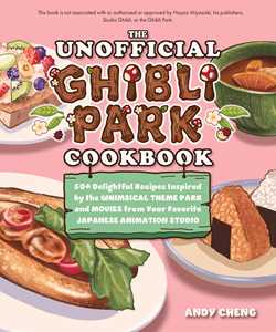 Unofficial Ghibli Park Cookbook: 50+ Delightful Recipes Inspired by the Whimsical Theme Park and Movies from Your Favorite Japanese Animation Studio